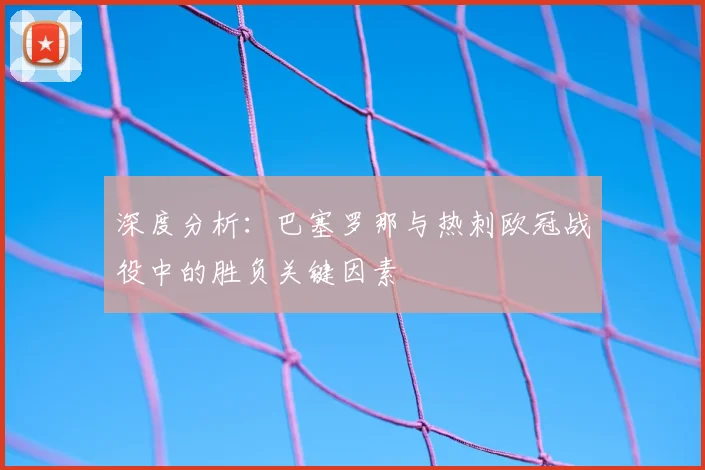 深度分析：巴塞罗那与热刺欧冠战役中的胜负关键因素