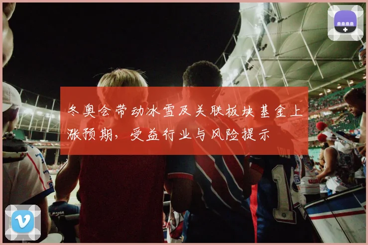 冬奥会带动冰雪及关联板块基金上涨预期，受益行业与风险提示