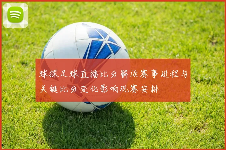 球探足球直播比分解读赛事进程与关键比分变化影响观赛安排
