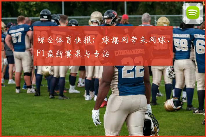 综合体育快报：球播网带来网球、F1最新赛果与专访
