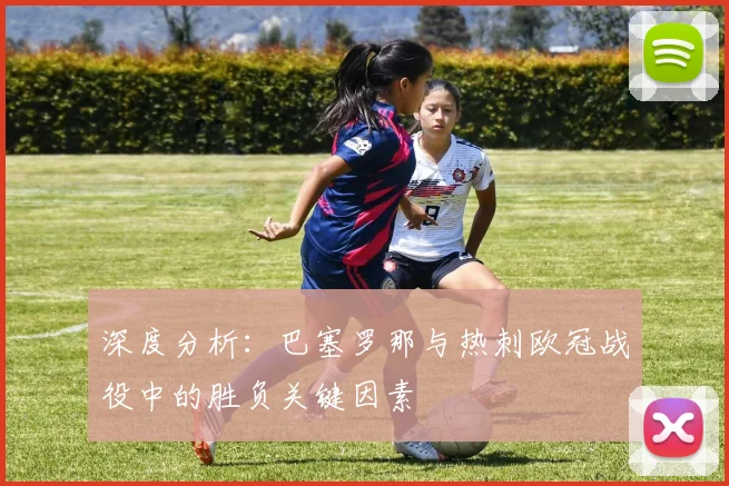 深度分析：巴塞罗那与热刺欧冠战役中的胜负关键因素
