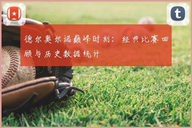 德尔奥尔诺巅峰时刻：经典比赛回顾与历史数据统计
