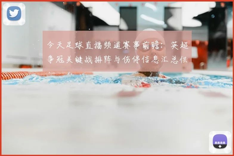 今天足球直播频道赛事前瞻：英超争冠关键战排阵与伤停信息汇总供参考