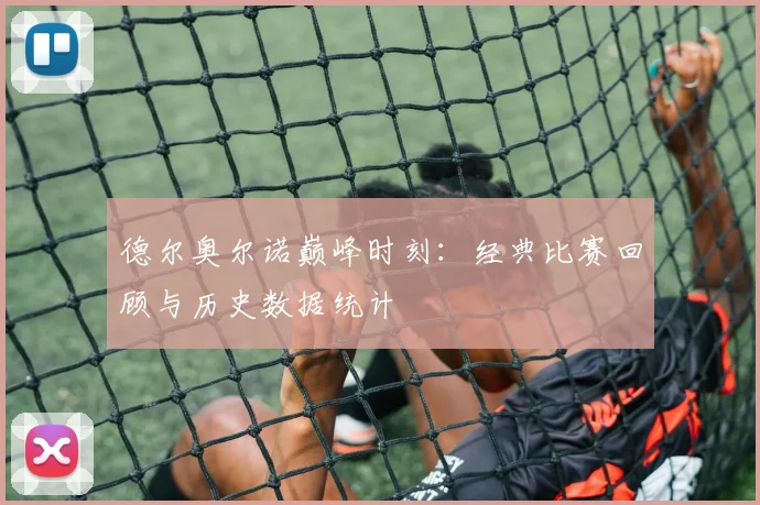 德尔奥尔诺巅峰时刻：经典比赛回顾与历史数据统计