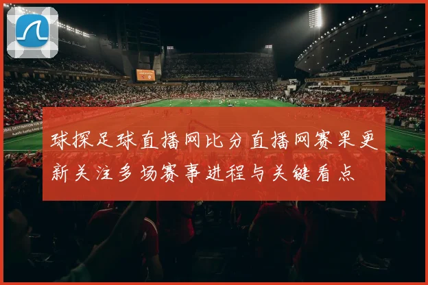 球探足球直播网比分直播网赛果更新关注多场赛事进程与关键看点