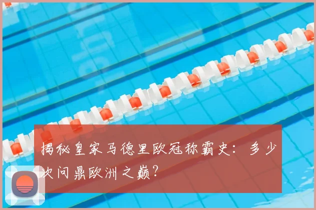 揭秘皇家马德里欧冠称霸史：多少次问鼎欧洲之巅？