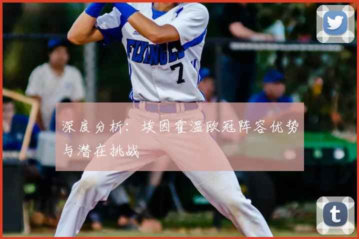 深度分析：埃因霍温欧冠阵容优势与潜在挑战