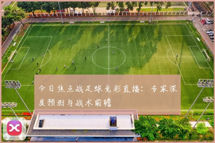 今日焦点战足球竞彩直播：专家深度预测与战术前瞻